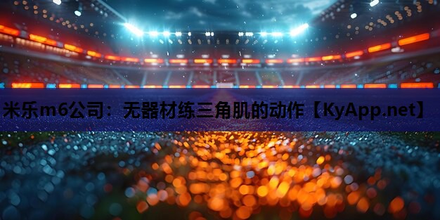 米乐m6公司:无器材练三角肌的动作