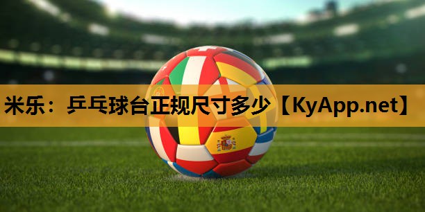 米乐:乒乓球台正规尺寸多少