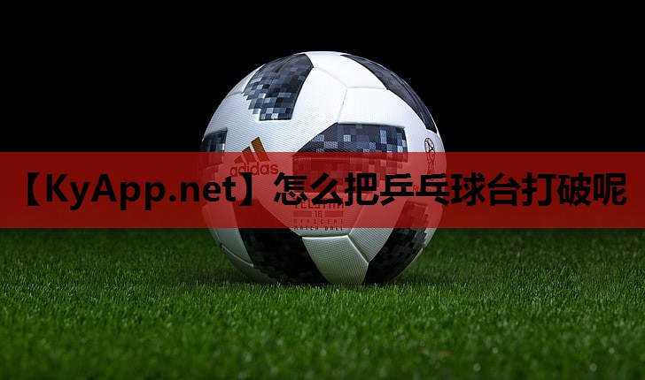 怎么把乒乓球台打破呢