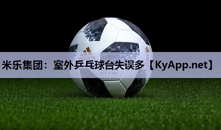 米乐集团:室外乒乓球台失误多