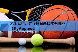 米乐公司:乒乓球台新技术有哪些