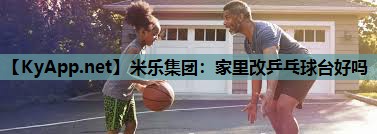 米乐集团:家里改乒乓球台好吗