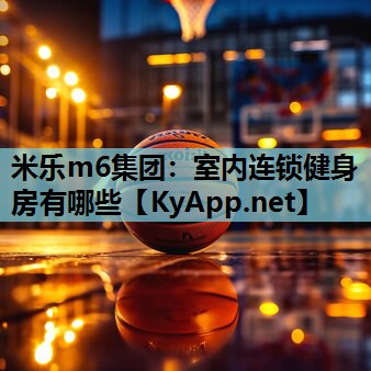 米乐m6集团:室内连锁健身房有哪些