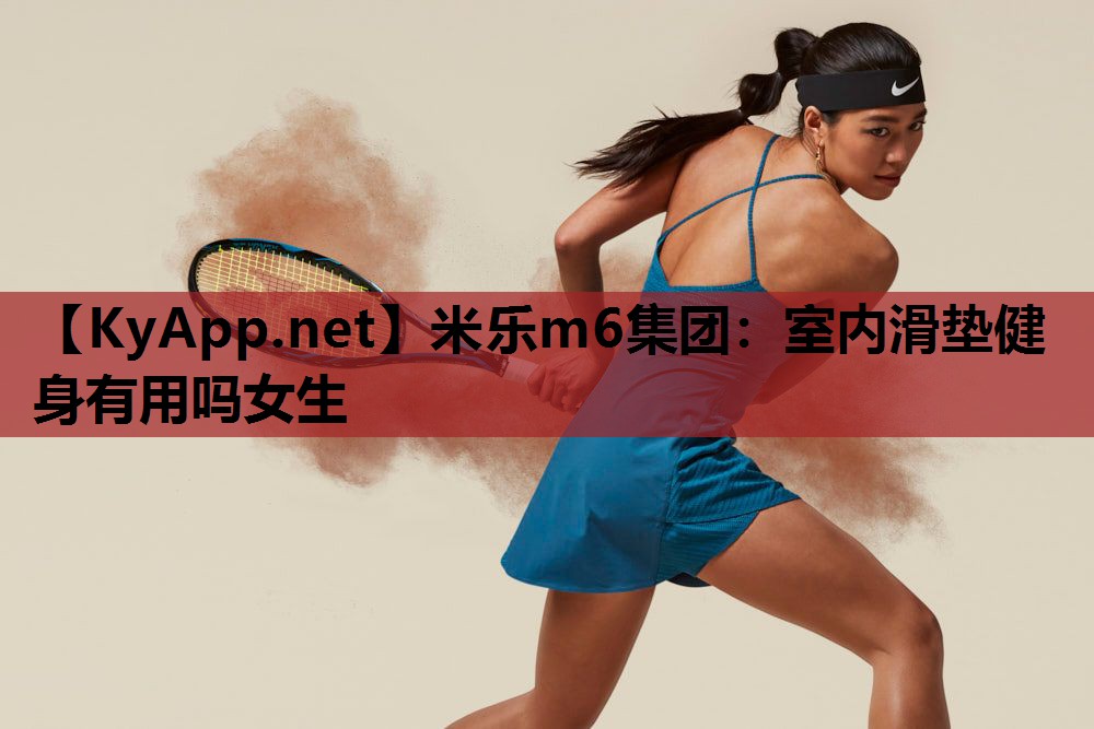 米乐m6集团:室内滑垫健身有用吗女生