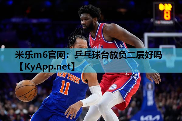 米乐m6官网:乒乓球台放负二层好吗