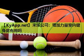 米乐公司:增加力量室内健身房有用吗