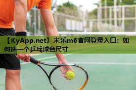 米乐m6官网登录入口:如何选一个乒乓球台尺寸