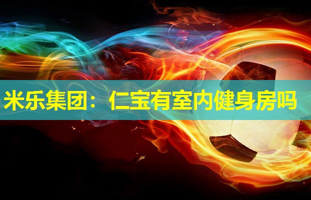 米乐集团:仁宝有室内健身房吗