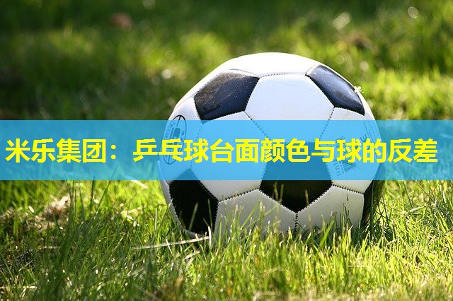 米乐集团:乒乓球台面颜色与球的反差