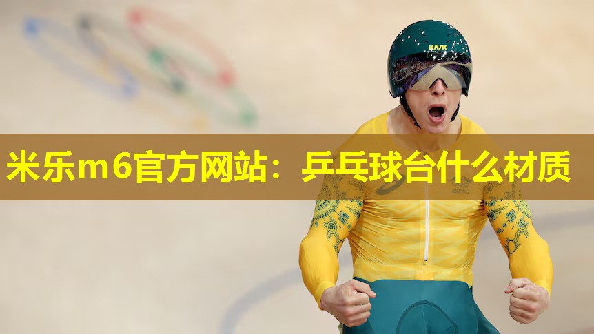 米乐m6官方网站:乒乓球台什么材质