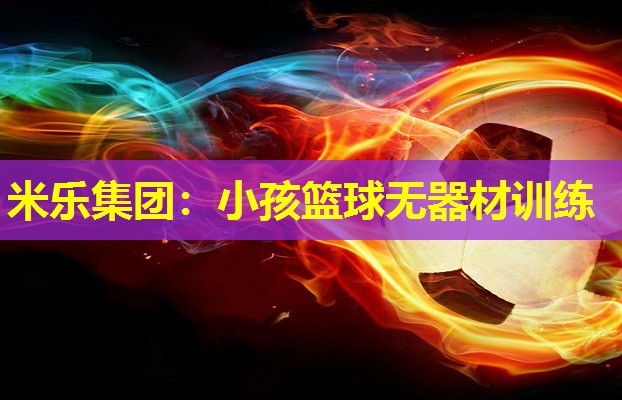 米乐集团:小孩篮球无器材训练