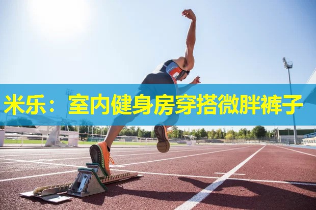 米乐:室内健身房穿搭微胖裤子