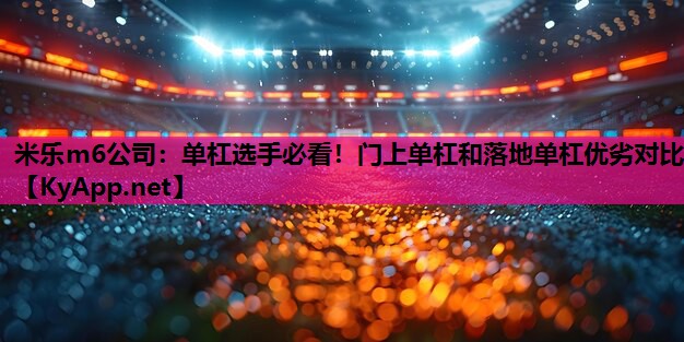单杠选手必看！门上单杠和落地单杠优劣对比
