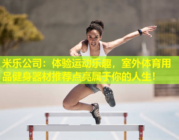体验运动乐趣，室外体育用品健身器材推荐点亮属于你的人生！